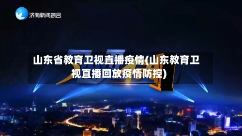 山东省教育卫视直播疫情(山东教育卫视直播回放疫情防控)-第1张图片