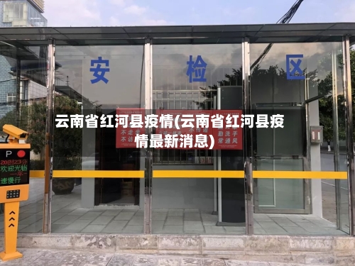云南省红河县疫情(云南省红河县疫情最新消息)-第1张图片