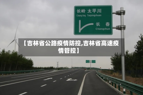 【吉林省公路疫情防控,吉林省高速疫情管控】-第1张图片