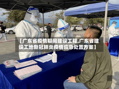 【广东省疫情期间建设工程,广东省建设工地新冠肺炎疫情应急处置方案】-第2张图片