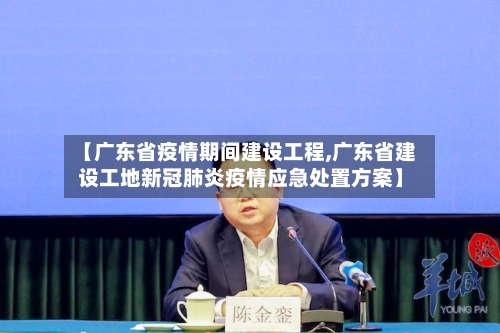【广东省疫情期间建设工程,广东省建设工地新冠肺炎疫情应急处置方案】-第1张图片