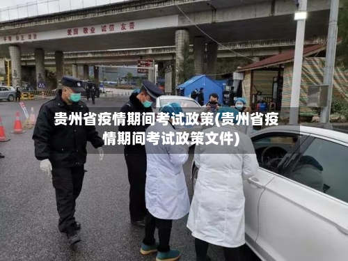 贵州省疫情期间考试政策(贵州省疫情期间考试政策文件)-第3张图片