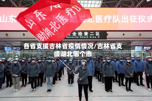 各省支援吉林省疫情情况/吉林省支援湖北哪个市-第1张图片