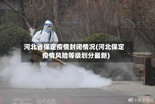 河北省保定疫情封闭情况(河北保定疫情风险等级划分最新)-第1张图片