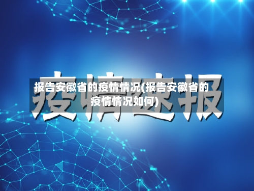 报告安徽省的疫情情况(报告安徽省的疫情情况如何)-第2张图片