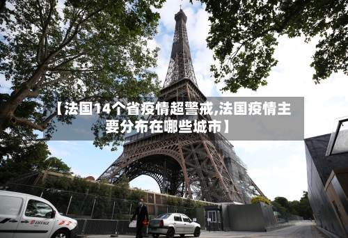 【法国14个省疫情超警戒,法国疫情主要分布在哪些城市】-第2张图片
