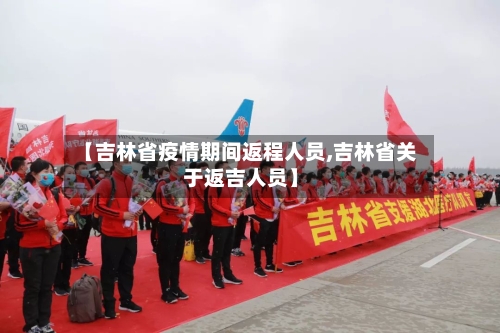 【吉林省疫情期间返程人员,吉林省关于返吉人员】-第1张图片