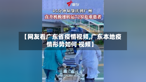 【网友看广东省疫情视频,广东本地疫情形势如何 视频】-第1张图片