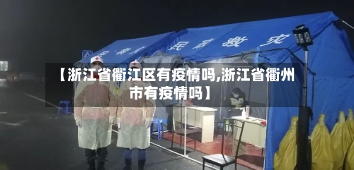 【浙江省衢江区有疫情吗,浙江省衢州市有疫情吗】-第1张图片