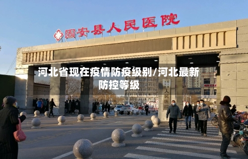 河北省现在疫情防疫级别/河北最新防控等级-第3张图片