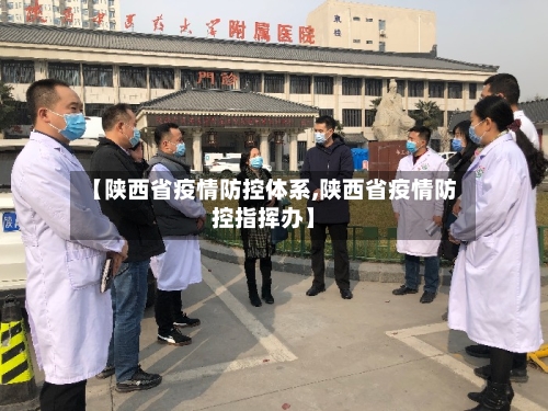 【陕西省疫情防控体系,陕西省疫情防控指挥办】-第1张图片