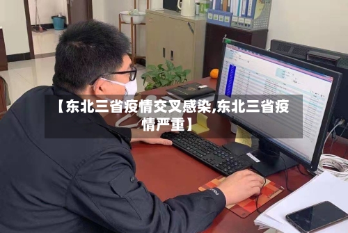 【东北三省疫情交叉感染,东北三省疫情严重】-第1张图片