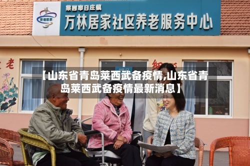 【山东省青岛莱西武备疫情,山东省青岛莱西武备疫情最新消息】-第3张图片