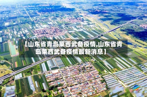 【山东省青岛莱西武备疫情,山东省青岛莱西武备疫情最新消息】-第2张图片