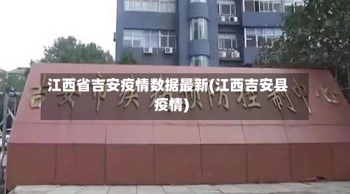 江西省吉安疫情数据最新(江西吉安县疫情)-第1张图片