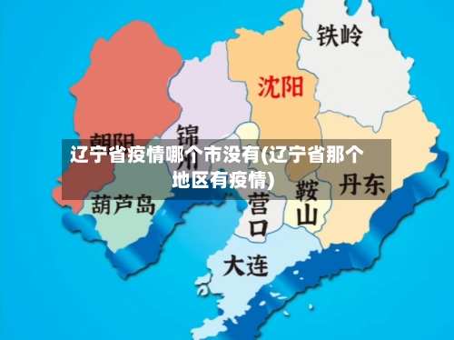 辽宁省疫情哪个市没有(辽宁省那个地区有疫情)-第3张图片