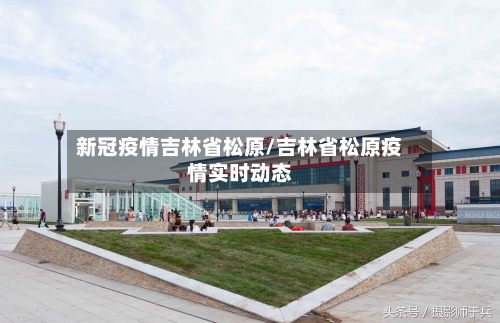 新冠疫情吉林省松原/吉林省松原疫情实时动态-第1张图片