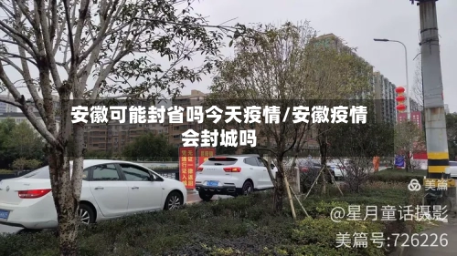 安徽可能封省吗今天疫情/安徽疫情会封城吗-第2张图片