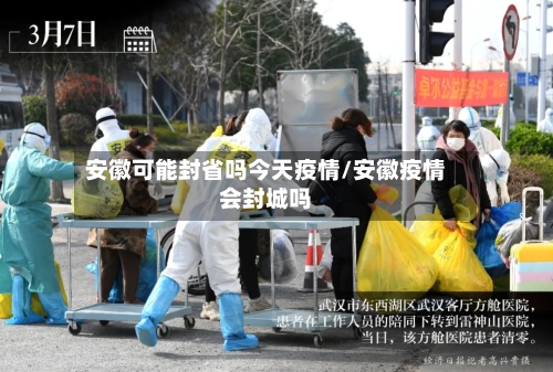 安徽可能封省吗今天疫情/安徽疫情会封城吗-第1张图片