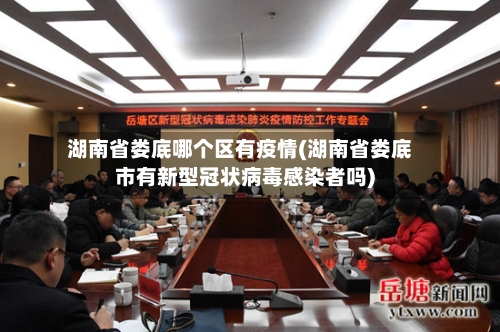 湖南省娄底哪个区有疫情(湖南省娄底市有新型冠状病毒感染者吗)-第1张图片
