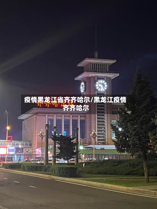 疫情黑龙江省齐齐哈尔/黑龙江疫情 齐齐哈尔-第2张图片