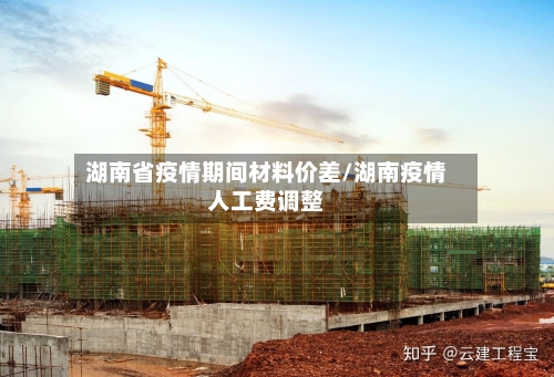 湖南省疫情期间材料价差/湖南疫情人工费调整-第1张图片