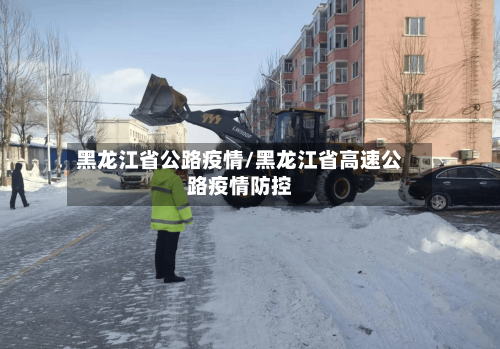 黑龙江省公路疫情/黑龙江省高速公路疫情防控-第1张图片