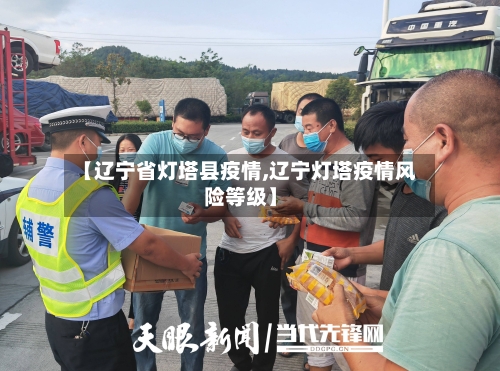 【辽宁省灯塔县疫情,辽宁灯塔疫情风险等级】-第2张图片