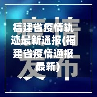 福建省疫情轨迹最新通报(福建省疫情通报 最新)-第1张图片
