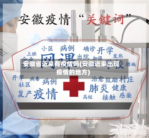 安徽省近来有疫情吗(安徽近来出现疫情的地方)-第3张图片