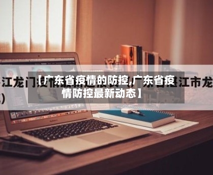 【广东省疫情的防控,广东省疫情防控最新动态】-第1张图片