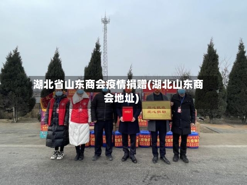 湖北省山东商会疫情捐赠(湖北山东商会地址)-第1张图片