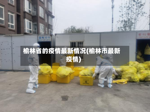 榆林省的疫情最新情况(榆林市最新疫情)-第1张图片