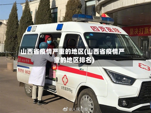 山西省疫情严重的地区(山西省疫情严重的地区排名)-第3张图片