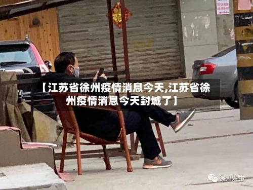 【江苏省徐州疫情消息今天,江苏省徐州疫情消息今天封城了】-第1张图片