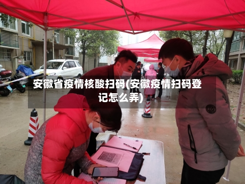 安徽省疫情核酸扫码(安徽疫情扫码登记怎么弄)-第3张图片