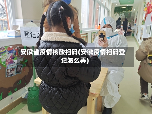 安徽省疫情核酸扫码(安徽疫情扫码登记怎么弄)-第1张图片