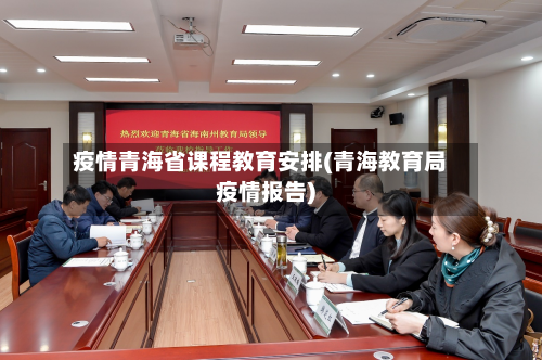 疫情青海省课程教育安排(青海教育局疫情报告)-第2张图片