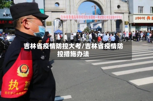 吉林省疫情防控大考/吉林省疫情防控措施办法-第2张图片
