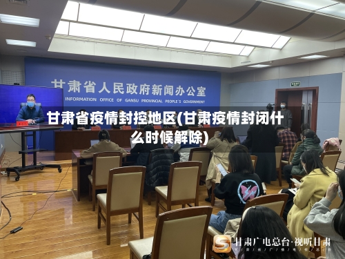 甘肃省疫情封控地区(甘肃疫情封闭什么时候解除)-第1张图片