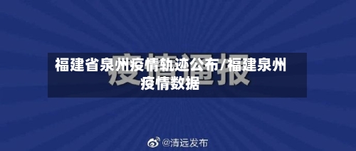 福建省泉州疫情轨迹公布/福建泉州疫情数据-第1张图片