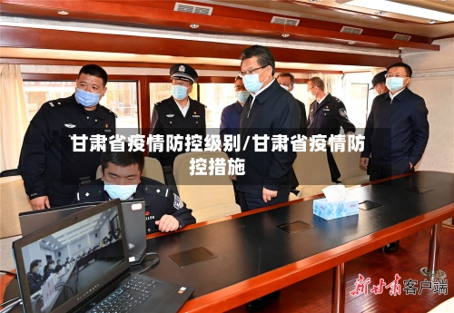 甘肃省疫情防控级别/甘肃省疫情防控措施-第2张图片