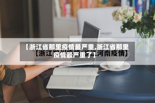 【浙江省那里疫情最严重,浙江省那里疫情最严重了】-第1张图片