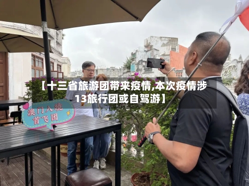 【十三省旅游团带来疫情,本次疫情涉13旅行团或自驾游】-第3张图片