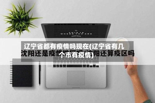 辽宁省都有疫情吗现在(辽宁省有几个市有疫情)-第1张图片