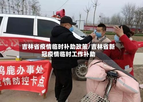 吉林省疫情临时补助政策/吉林省新冠疫情临时工作补助-第2张图片