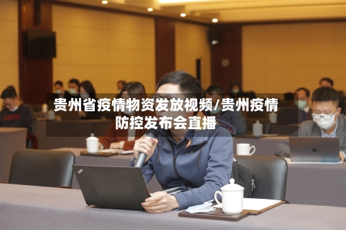 贵州省疫情物资发放视频/贵州疫情防控发布会直播-第3张图片