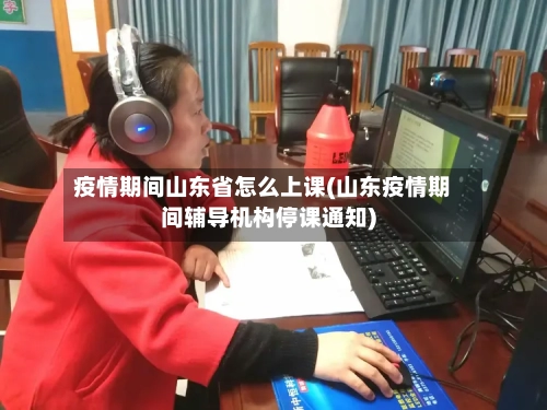 疫情期间山东省怎么上课(山东疫情期间辅导机构停课通知)-第3张图片