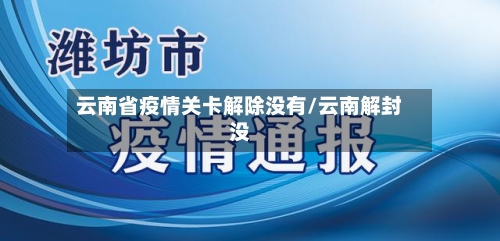 云南省疫情关卡解除没有/云南解封没-第1张图片