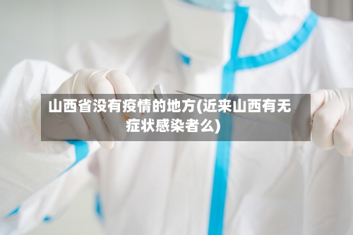 山西省没有疫情的地方(近来山西有无症状感染者么)-第3张图片